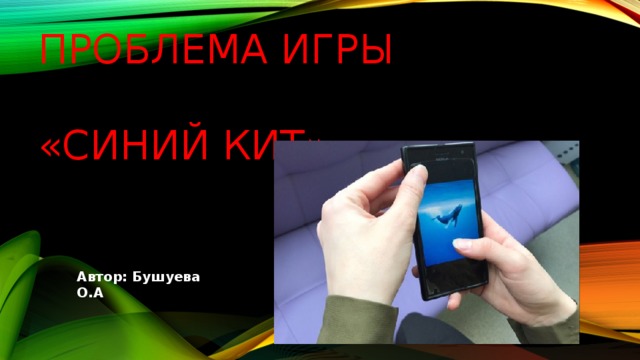 Проблема игры    «Синий кит» Автор: Бушуева О.А 