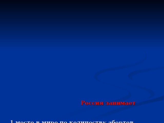                     Россия занимает    1 место в мире по количеству абортов (каждый час в стране происходят около 300 абортов, около 4000000 абортов в год). По этому показателю Россия опережает США в восемь раз.  1 место в мире по числу разводов  1 место в мире по числу детей, брошенных родителями  1 место в мире по числу пациентов с заболеваниями психики (если в мире около 15% нуждаются в психиатрической помощи, то в России их число достигает 25%.)  1 место в мире по объему потребления героина (21% всего производимого в мире героина и 5% всех опиумосодержащих наркотиков).     