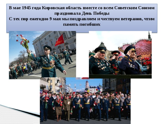 В мае 1945 года Кировская область вместе со всем Советским Союзом праздновала День Победы С тех пор ежегодно 9 мая мы поздравляем и чествуем ветеранов, чтим память погибших 