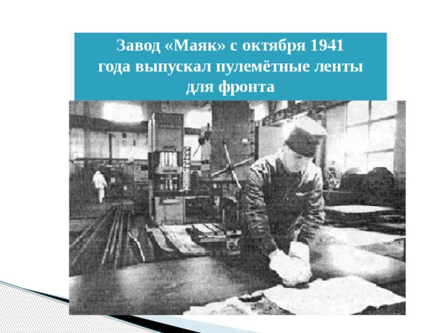 Завод «Маяк» с октября 1941 года выпускал пулемётные ленты для фронта 