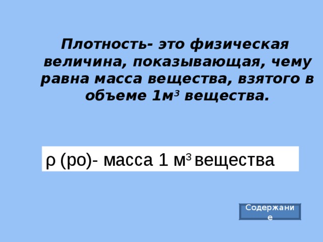 Плотность- это физическая величина, показывающая, чему равна масса вещества, взятого в объеме 1м 3 вещества.   ρ (ро)- масса 1 м 3 вещества Содержание 