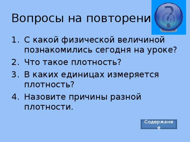 Вопросы на повторение: С какой физической величиной познакомились сегодня на уроке? Что такое плотность? В каких единицах измеряется плотность? Назовите причины разной плотности. Содержание 