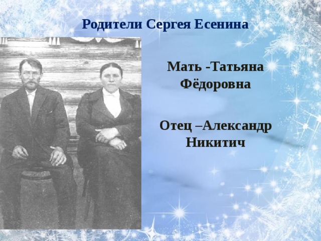 Родители Сергея Есенина Мать -Татьяна Фёдоровна  Отец –Александр Никитич