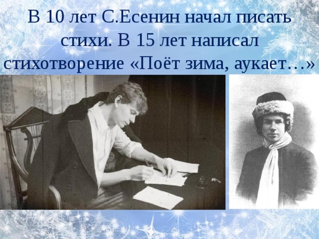 В 10 лет С.Есенин начал писать стихи. В 15 лет написал стихотворение «Поёт зима, аукает…»
