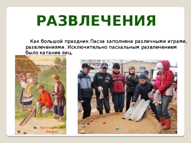 Развлечения  Как большой праздник Пасха заполнена различными играми, развлечениями. Исключительно пасхальным развлечением было катание яиц. 