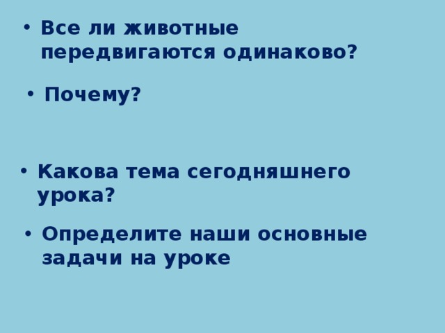 Все ли животные передвигаются одинаково? Почему? Какова тема сегодняшнего урока? Определите наши основные задачи на уроке 