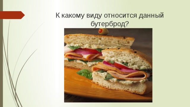 К какому виду относится данный бутерброд? 