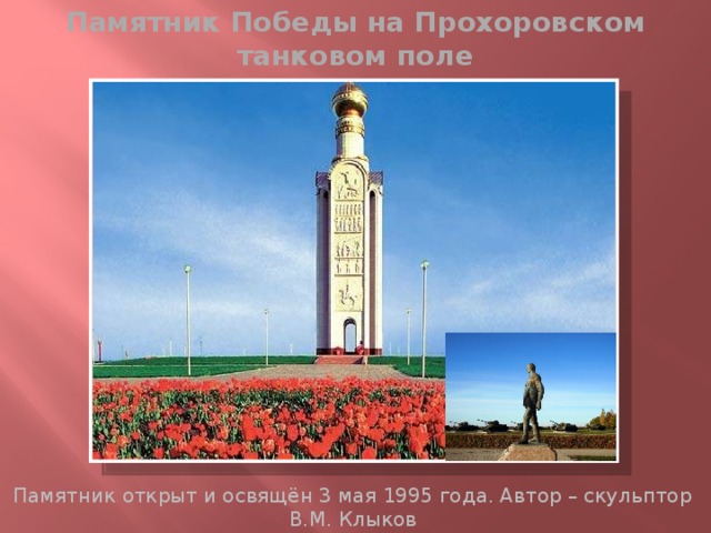 Памятник Победы на Прохоровском танковом поле Памятник открыт и освящён 3 мая 1995 года. Автор – скульптор В.М. Клыков 