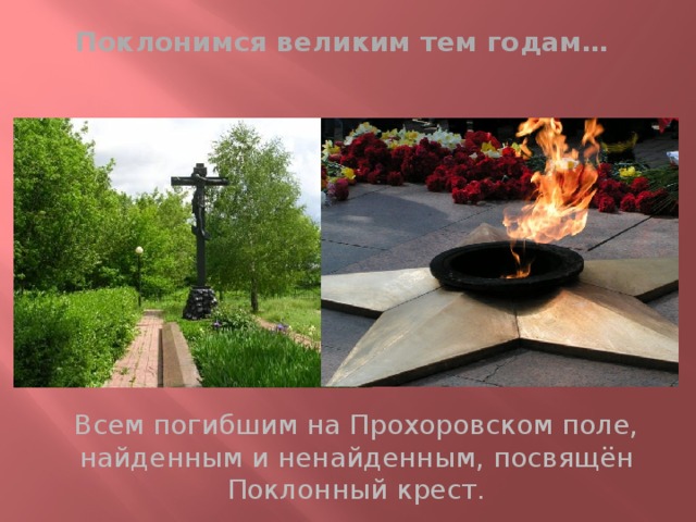 Поклонимся великим тем годам… Всем погибшим на Прохоровском поле, найденным и ненайденным, посвящён Поклонный крест. 