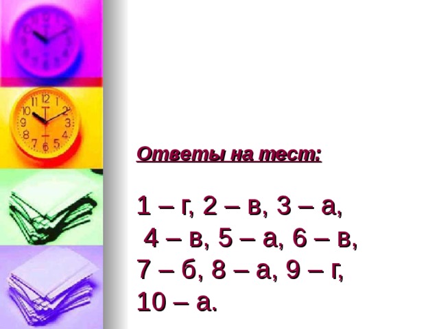    Ответы на тест:    1 – г, 2 – в, 3 – а,  4 – в, 5 – а, 6 – в,  7 – б, 8 – а, 9 – г,  10 – а. 