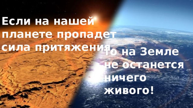 Если на нашей планете пропадет сила притяжения, то на Земле не останется ничего живого! 