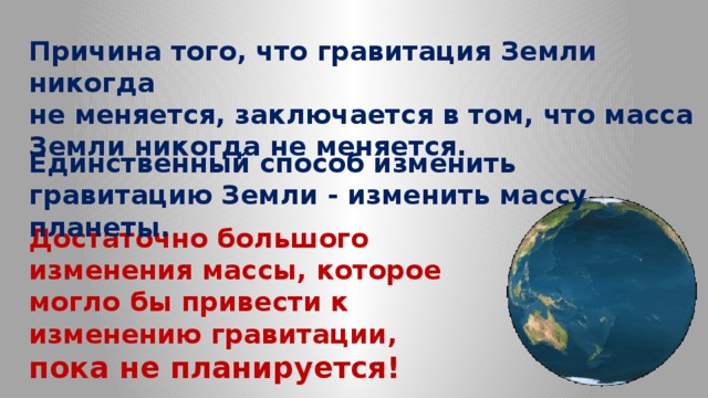 Причина того, что гравитация Земли никогда не меняется, заключается в том, что масса Земли никогда не меняется. Единственный способ изменить гравитацию Земли - изменить массу планеты. Достаточно большого изменения массы, которое могло бы привести к изменению гравитации, пока не планируется!   