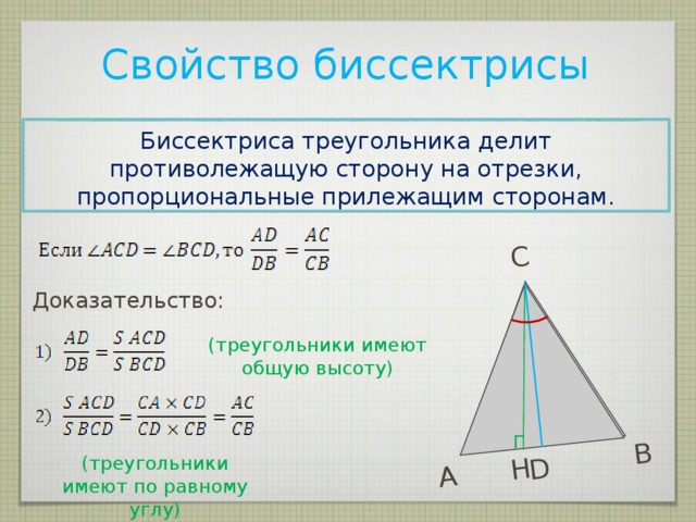 C A B D H Свойство биссектрисы Биссектриса треугольника делит противолежащую сторону на отрезки, пропорциональные прилежащим сторонам. Доказательство: (треугольники имеют общую высоту) (треугольники имеют по равному углу) 