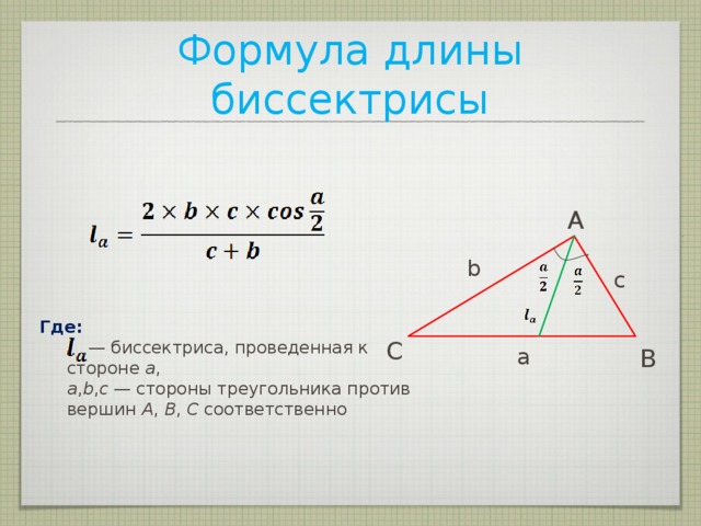 Формула длины биссектрисы A b c Где:    — биссектриса, проведенная к стороне  a ,  a , b , c  — стороны треугольника против вершин  A , B , C  соответственно    C a B 