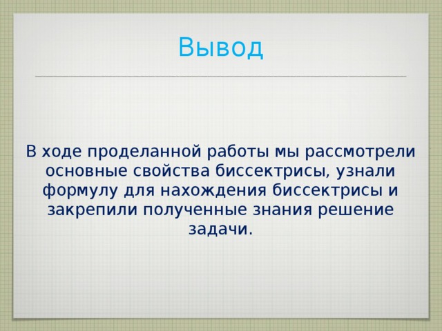 Вывод В ходе проделанной работы мы рассмотрели основные свойства биссектрисы, узнали формулу для нахождения биссектрисы и закрепили полученные знания решение задачи. 