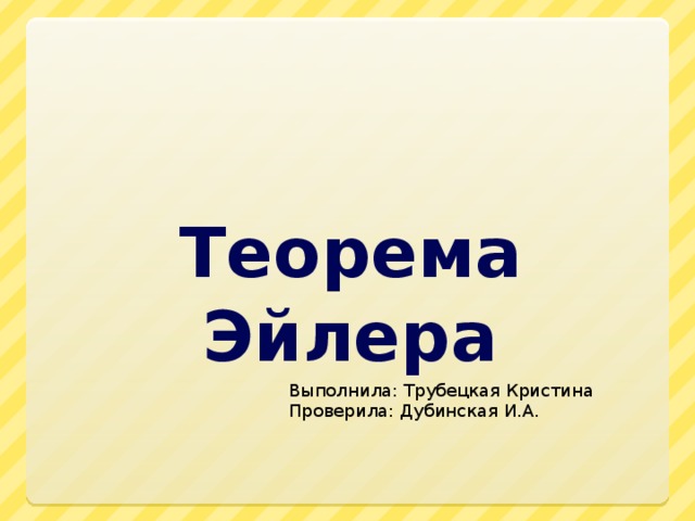 Теорема Эйлера Выполнила: Трубецкая Кристина Проверила: Дубинская И.А. 