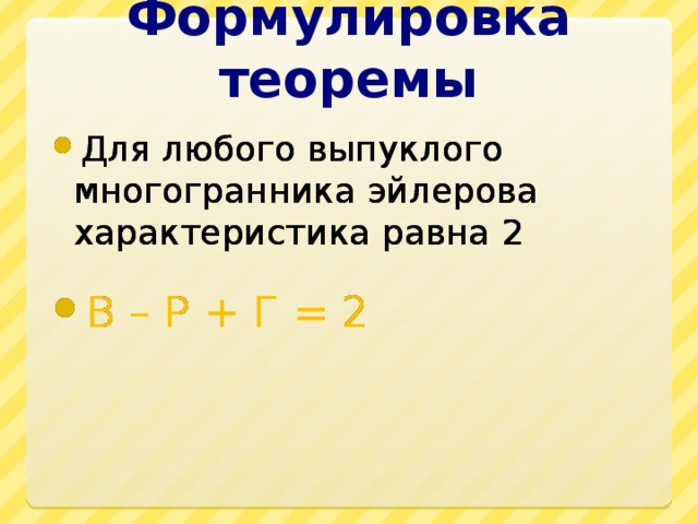 Формулировка теоремы Для любого выпуклого многогранника эйлерова характеристика равна 2 В – Р + Г = 2 