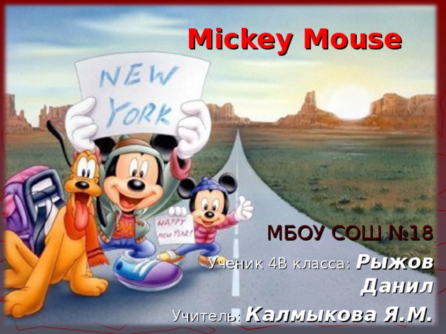 Mickey Mouse МБОУ СОШ №18 Ученик 4В класса: Рыжов Данил Учитель: Калмыкова Я.М. 