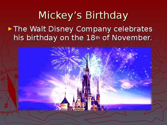 Mickey’s Birthday The Walt Disney Company celebrates his birthday on the 18 th of November. 