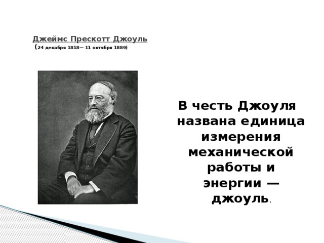 Джеймс Прескотт Джоуль  ( 24 декабря 1818— 11 октября 1889) В честь Джоуля названа единица измерения механической работы и энергии — джоуль . 