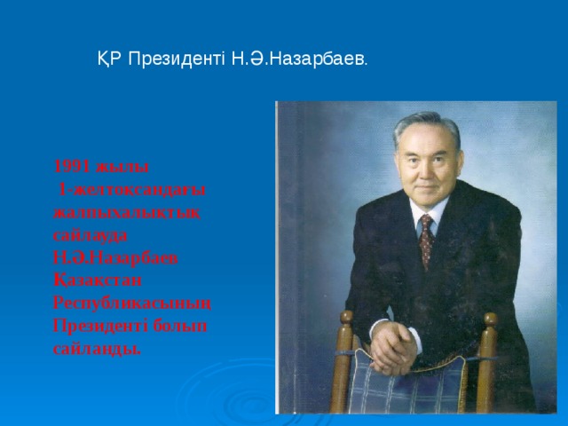 ҚР Президенті Н.Ә.Назарбаев . 1991 жылы  1-желтоқсандағы жалпыхалықтық сайлауда Н.Ә.Назарбаев Қазақстан Республикасының Президенті болып сайланды. 