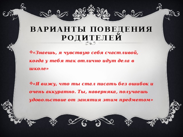 Варианты поведения родителей «Знаешь, я чувствую себя счастливой, когда у тебя так отлично идут дела в школе»