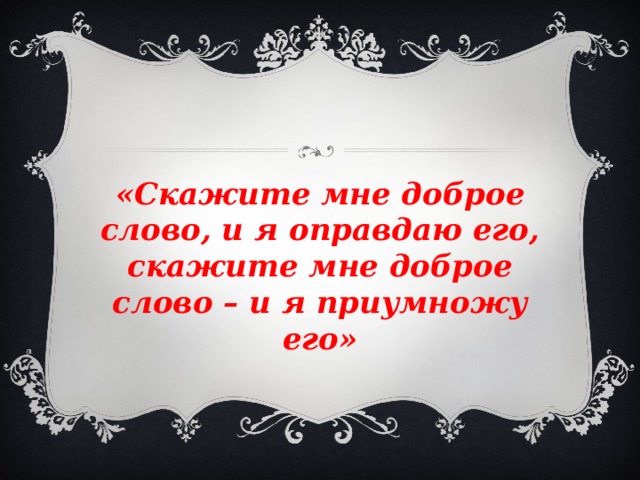 «Скажите мне доброе слово, и я оправдаю его, скажите мне доброе слово – и я приумножу его»