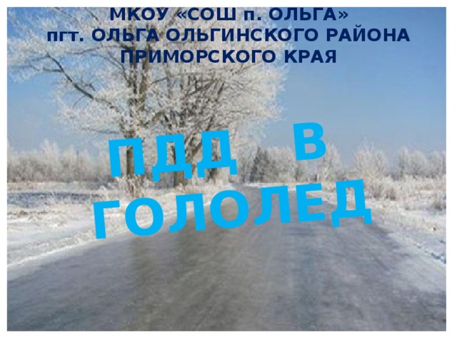 МКОУ «СОШ п. ОЛЬГА» пгт. ОЛЬГА ОЛЬГИНСКОГО РАЙОНА ПРИМОРСКОГО КРАЯ ПДД в гололед 