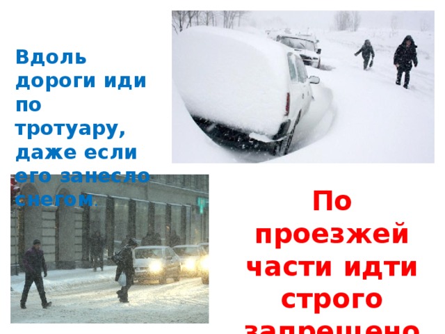   Вдоль дороги иди по тротуару, даже если его занесло снегом . По проезжей части идти строго запрещено 