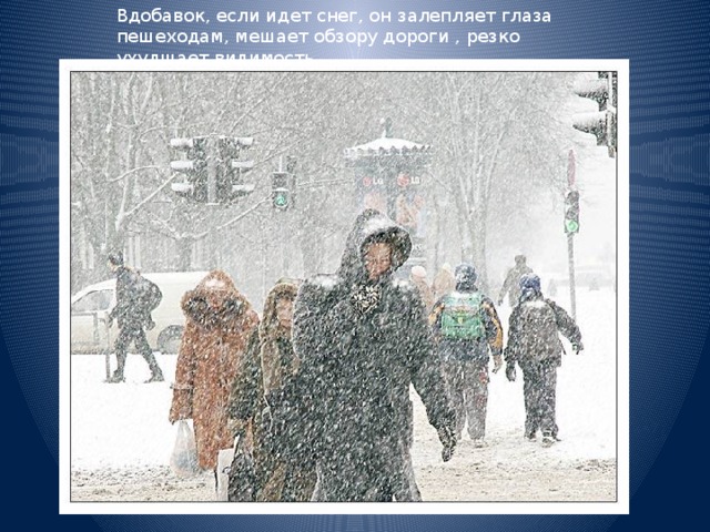 Вдобавок, если идет снег, он залепляет глаза пешеходам, мешает обзору дороги , резко ухудшает видимость. 