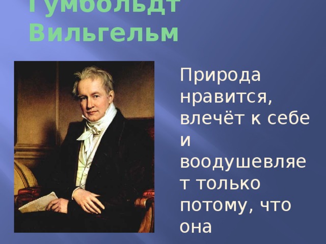 Гумбольдт Вильгельм Природа нравится, влечёт к себе и воодушевляет только потому, что она естественна… 