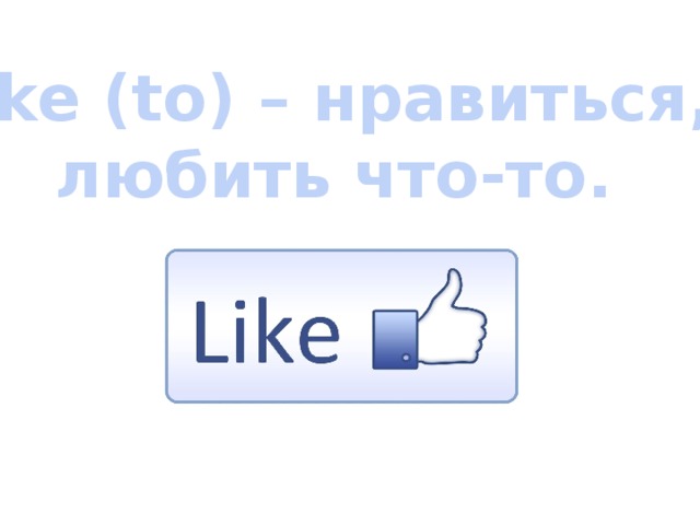 Like (to) – нравиться,  любить что-то. 