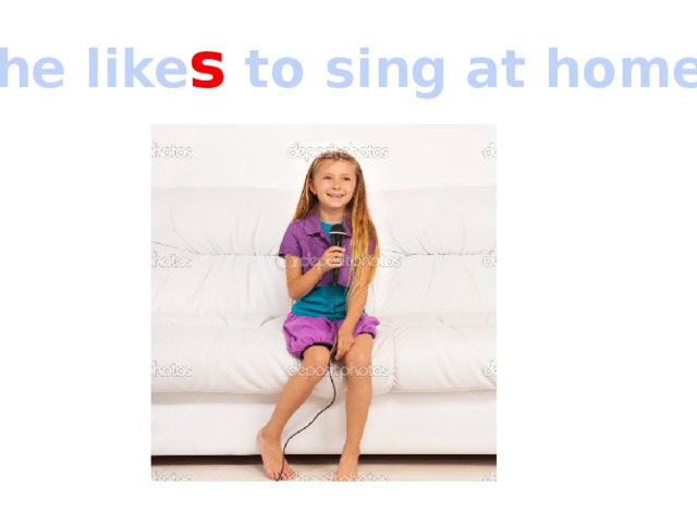 She like s to sing at home. 