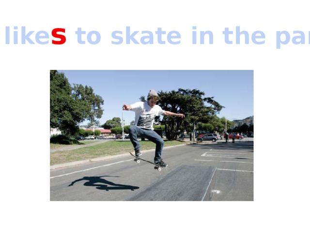 He like s to skate in the park. 