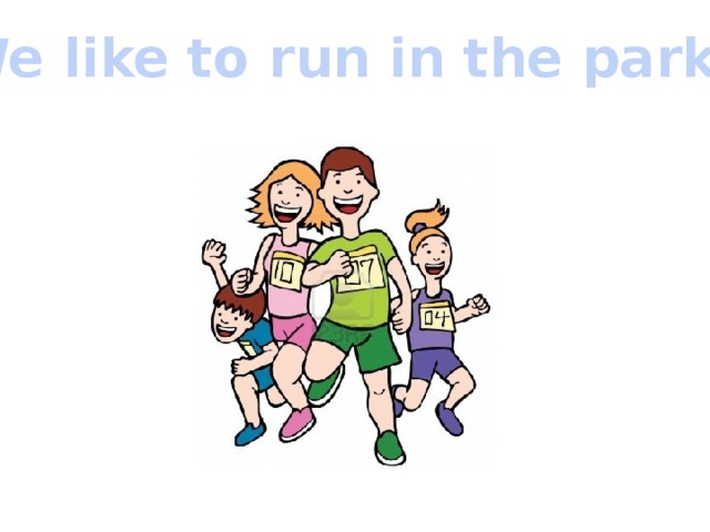 We like to run in the park. 
