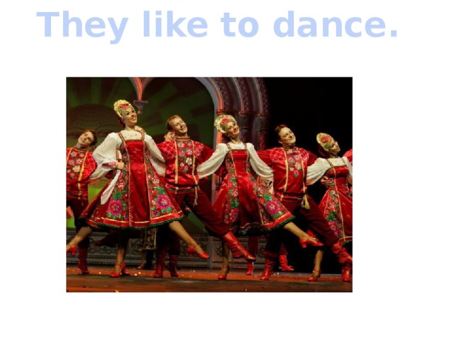 They like to dance. 