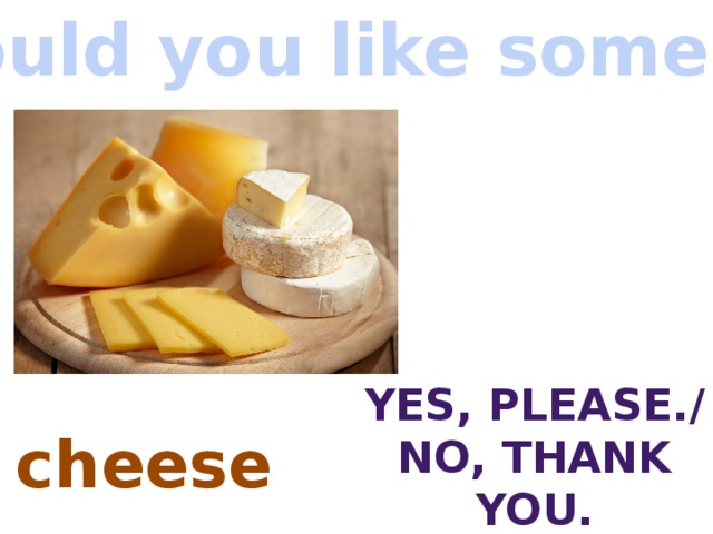 Would you like some…? Yes, Please./ No, thank you. cheese 
