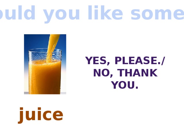 Would you like some…? Yes, Please./ No, thank you. juice 