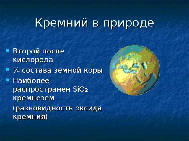 Кремний в природе Второй после кислорода ¼ состава земной коры Наиболее распространен SiO 2 кремнезем  (разновидность оксида кремния) 