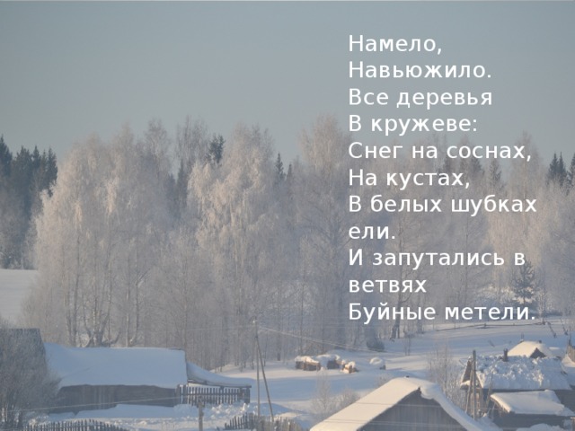 Намело, Навьюжило. Все деревья В кружеве: Снег на соснах, На кустах, В белых шубках ели. И запутались в ветвях Буйные метели. 