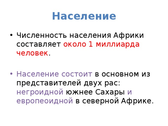 Население Численность населения Африки составляет около 1 миллиарда человек . Население состоит в основном из представителей двух рас: негроидной южнее Сахары и европеоидной в северной Африке. 
