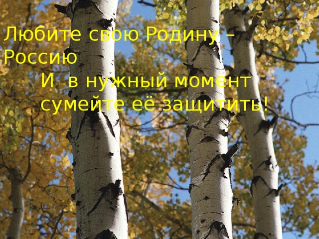 Любите свою Родину – Россию  И в нужный момент  сумейте её защитить! 
