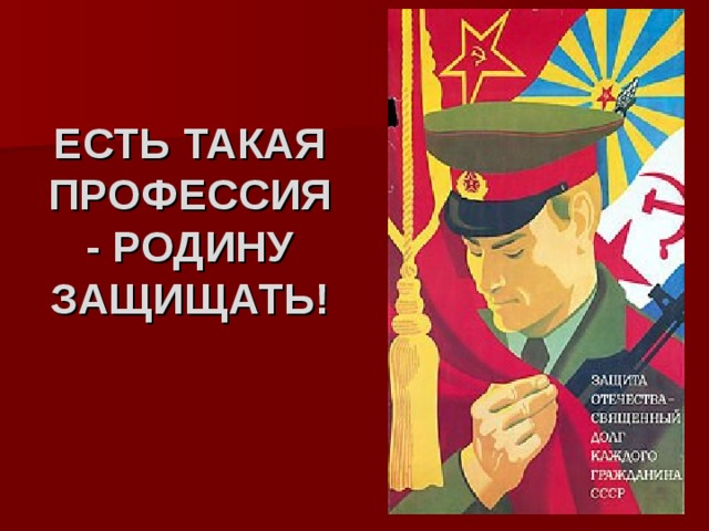  ЕСТЬ ТАКАЯ ПРОФЕССИЯ - РОДИНУ ЗАЩИЩАТЬ! 
