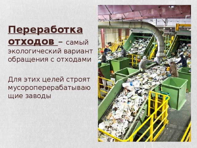 Переработка отходов – самый экологический вариант обращения с отходами   Для этих целей строят мусороперерабатывающие заводы       