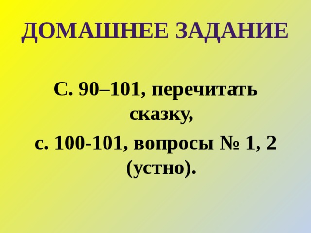 Домашнее задание С. 90–101, перечитать сказку, с. 100-101, вопросы № 1, 2 (устно). 