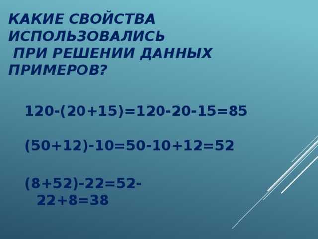 Какие свойства использовались  при решении данных примеров? 120-(20+15)=120-20-15=85 (50+12)-10=50-10+12=52 (8+52)-22=52-22+8=38 