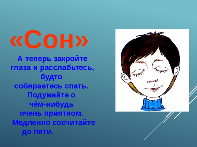  «Сон» А теперь закройте глаза и расслабьтесь, будто собираетесь спать. Подумайте о чём-нибудь очень приятном.  Медленно сосчитайте до пяти.  