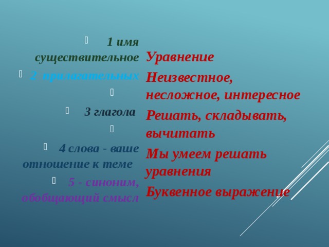 Уравнение 1 имя существительное 2 прилагательных  3 глагола  4 слова - ваше отношение к теме   5 - синоним, обобщающий смысл Неизвестное, несложное, интересное Решать, складывать, вычитать Мы умеем решать уравнения Буквенное выражение 