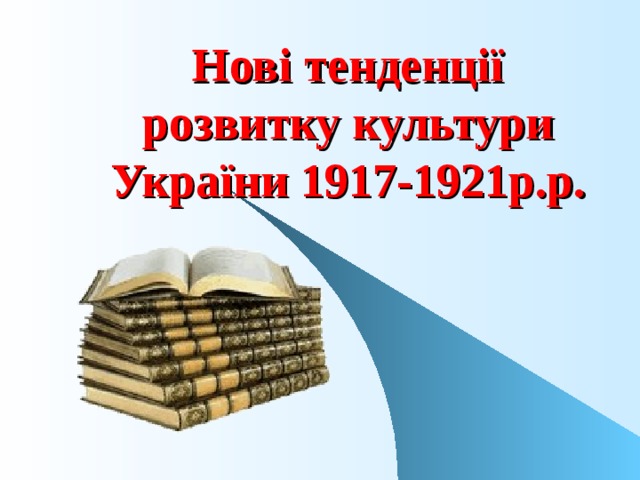 Нові тенденції розвитку культури України 1917-1921р.р. 