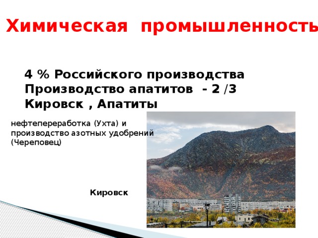 Химическая промышленность 4 % Российского производства Производство апатитов - 2 / 3 Кировск , Апатиты нефтепереработка (Ухта) и производство азотных удобрений (Череповец) Кировск 